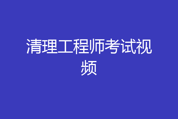 清理工程师考试视频