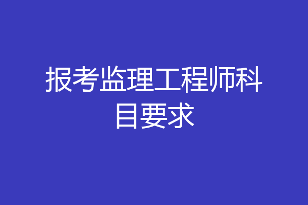 报考监理工程师科目要求