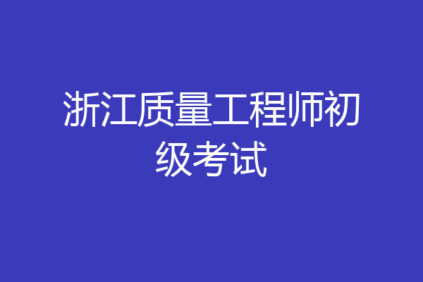 浙江质量工程师初级考试