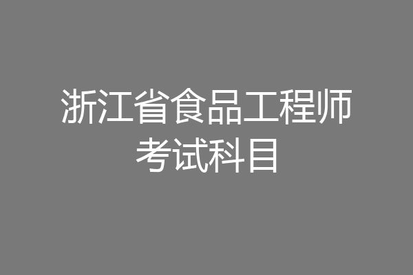 浙江省食品工程师考试科目