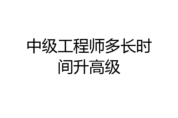 中级工程师多长时间升高级