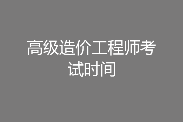 高级造价工程师考试时间