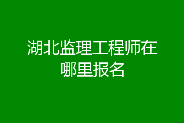 湖北监理工程师在哪里报名