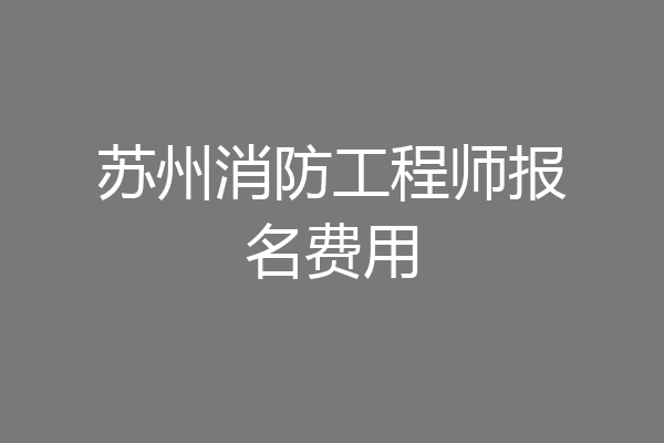 苏州消防工程师报名费用