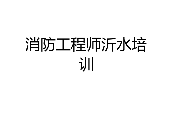 消防工程师沂水培训