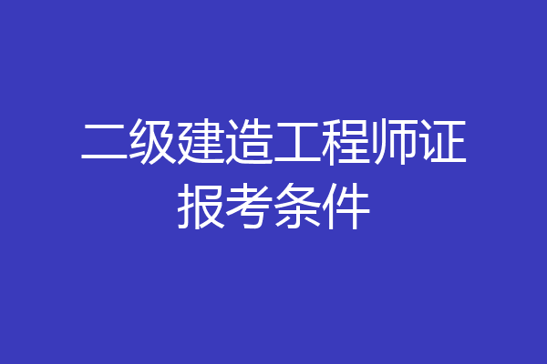 二级建造工程师证报考条件