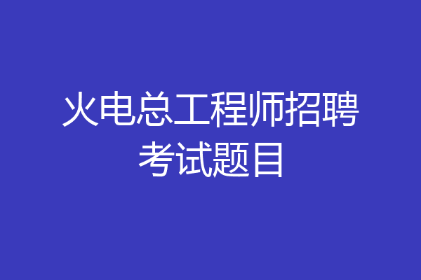 火电总工程师招聘考试题目