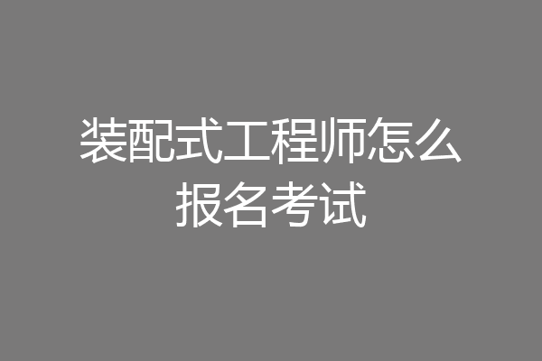装配式工程师怎么报名考试