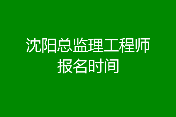 沈阳总监理工程师报名时间