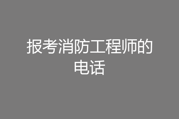报考消防工程师的电话