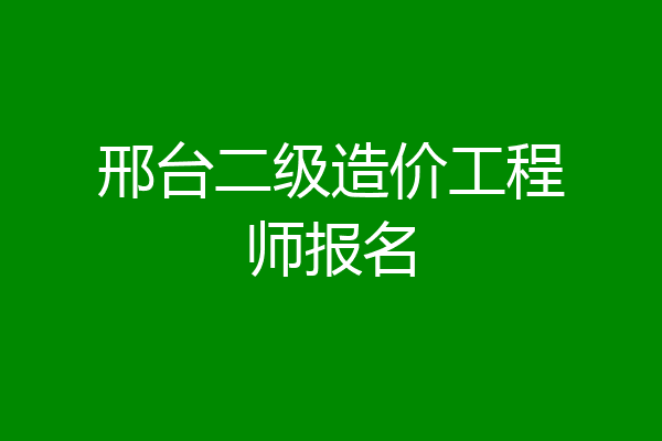 邢台二级造价工程师报名