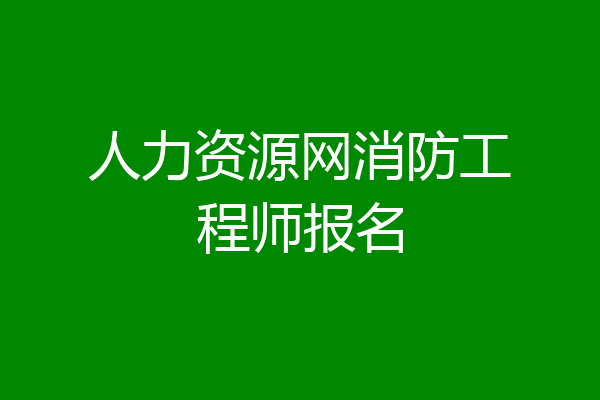 人力资源网消防工程师报名