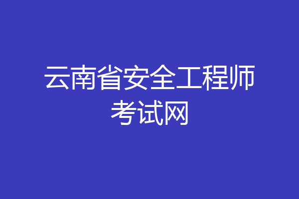 云南省安全工程师考试网