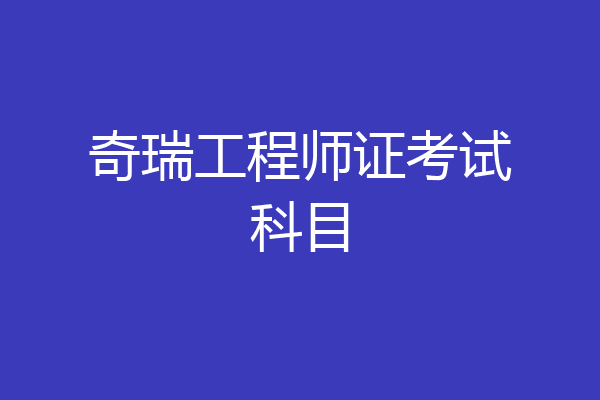 奇瑞工程师证考试科目