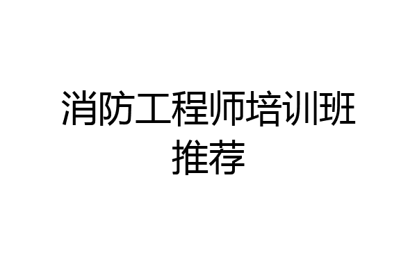 消防工程师培训班推荐