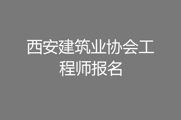西安建筑业协会工程师报名