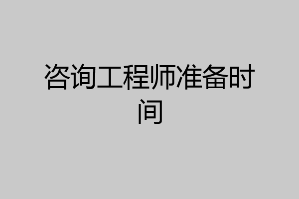 咨询工程师准备时间
