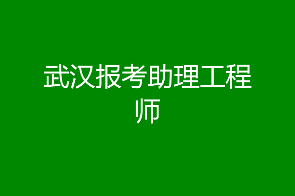 武汉报考助理工程师
