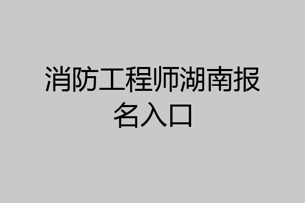 消防工程师湖南报名入口