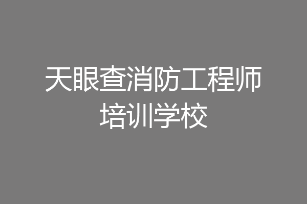 天眼查消防工程师培训学校