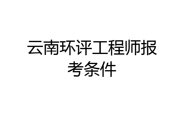 云南环评工程师报考条件