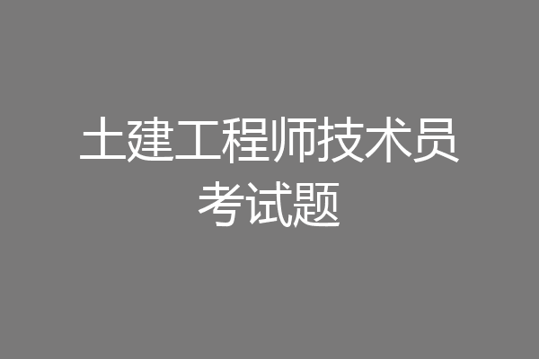土建工程师技术员考试题