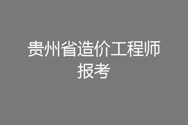 贵州省造价工程师报考