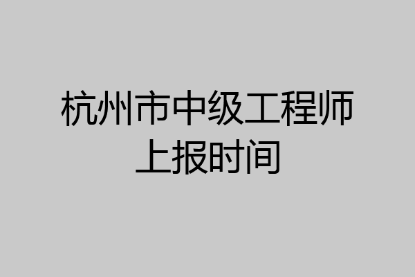 杭州市中级工程师上报时间