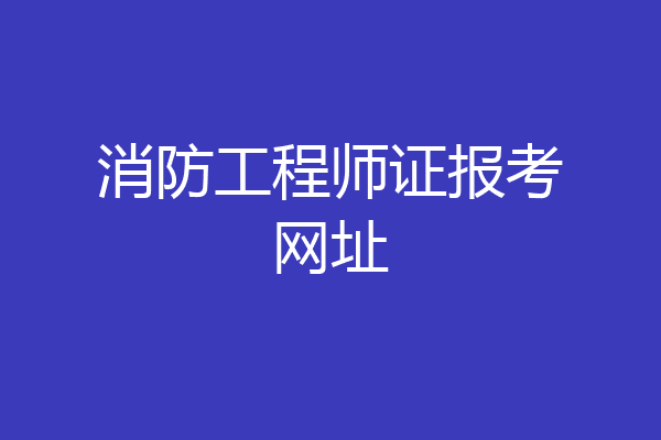 消防工程师证报考网址