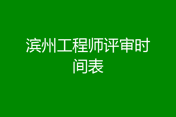 滨州工程师评审时间表