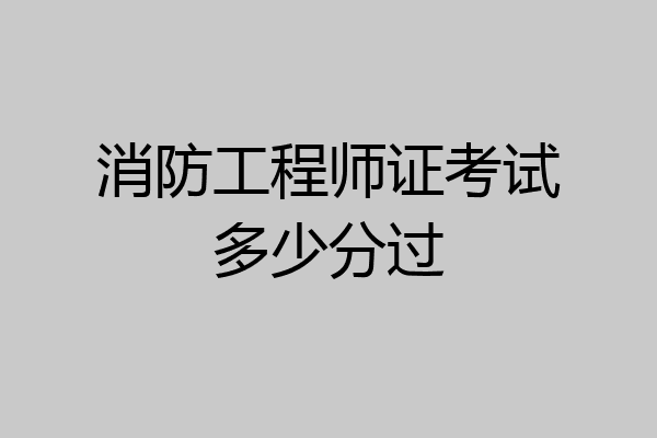 消防工程师证考试多少分过