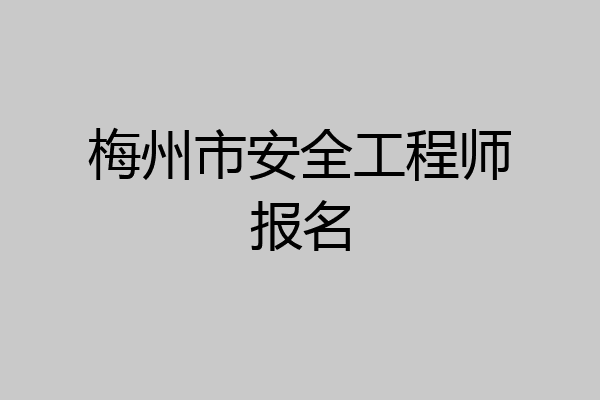 梅州市安全工程师报名