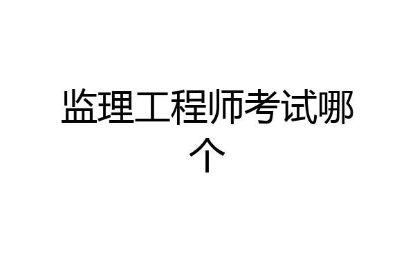 监理工程师考试哪个