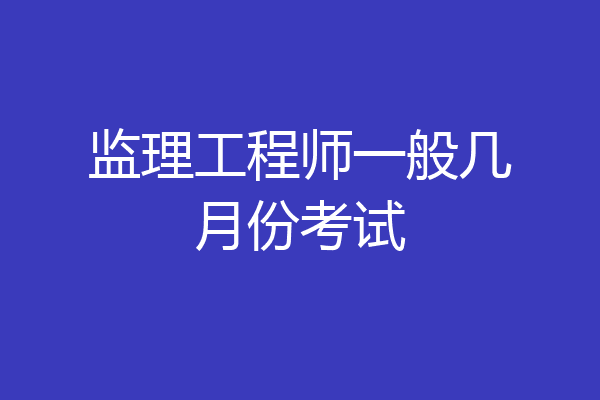 监理工程师一般几月份考试