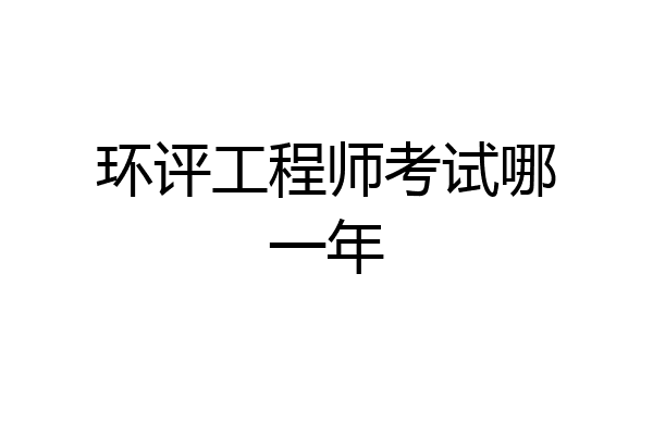 环评工程师考试哪一年