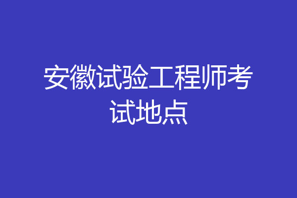 安徽试验工程师考试地点