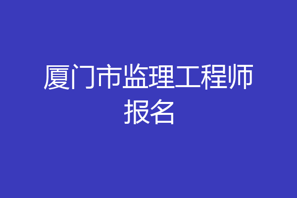 厦门市监理工程师报名