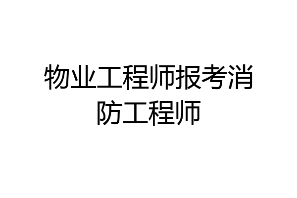物业工程师报考消防工程师