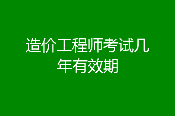 造价工程师考试几年有效期