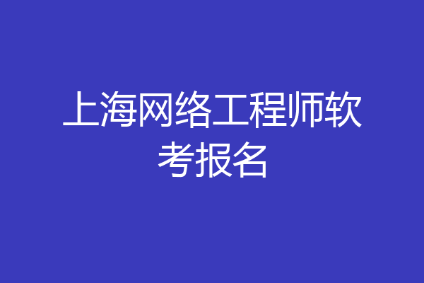 上海网络工程师软考报名