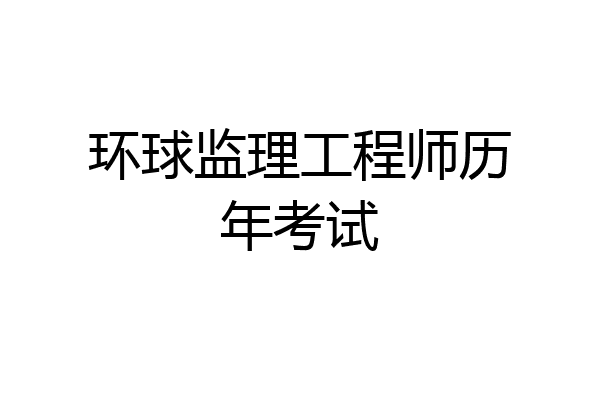 环球监理工程师历年考试