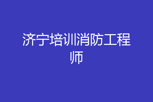 济宁培训消防工程师