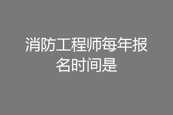 消防工程师每年报名时间是