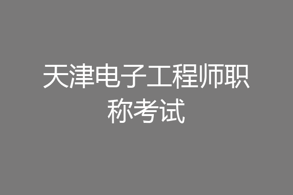 天津电子工程师职称考试