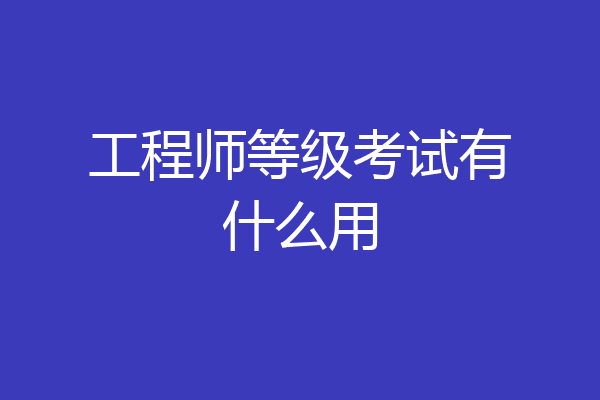 工程师等级考试有什么用