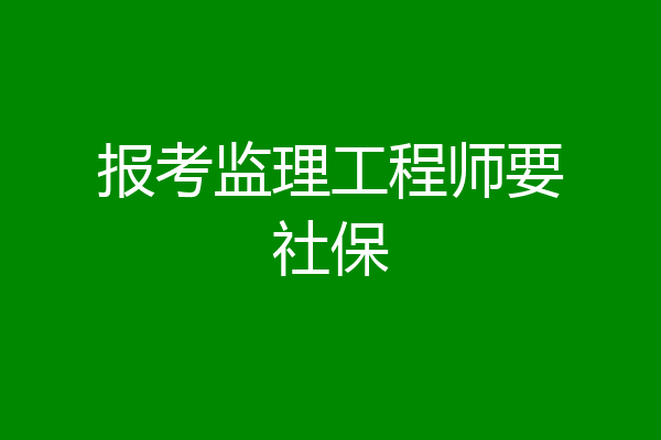 报考监理工程师要社保