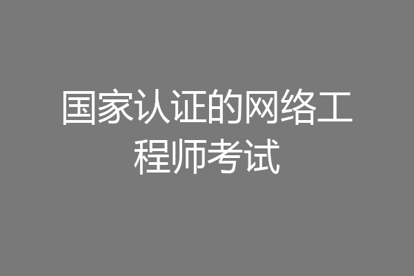 国家认证的网络工程师考试