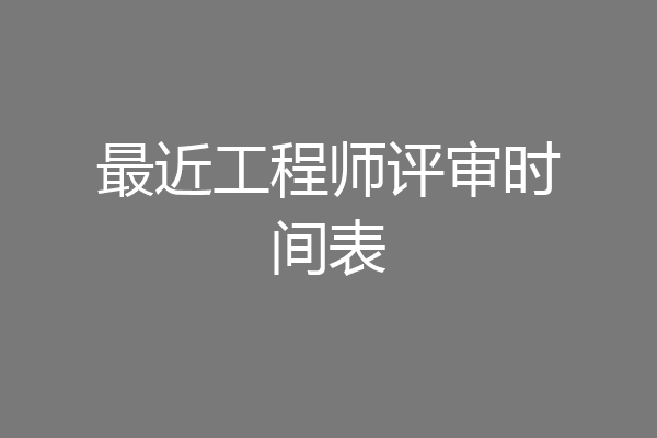最近工程师评审时间表