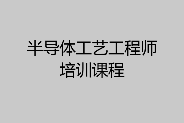 半导体工艺工程师培训课程