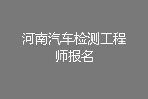 河南汽车检测工程师报名